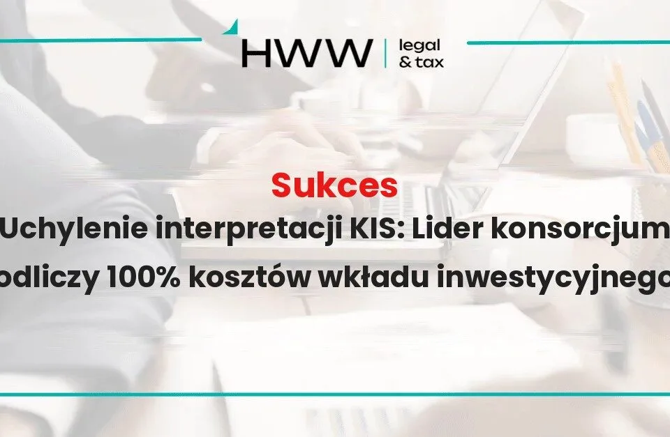 Uchylenie interpretacji KIS: Lider konsorcjum odliczy 100% kosztów wkładu inwestycyjnego – sukces Kancelarii HWW